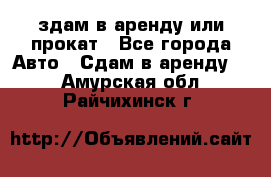 здам в аренду или прокат - Все города Авто » Сдам в аренду   . Амурская обл.,Райчихинск г.